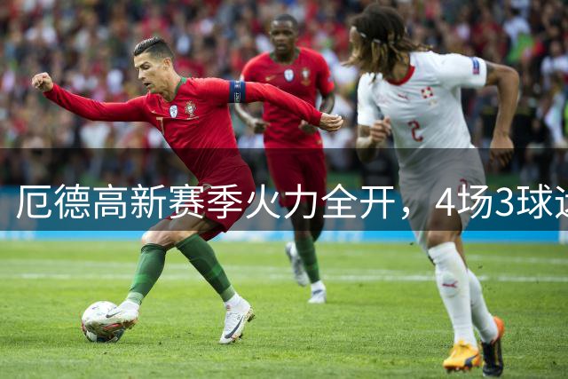 厄德高新赛季火力全开，4场3球远超上赛季表现