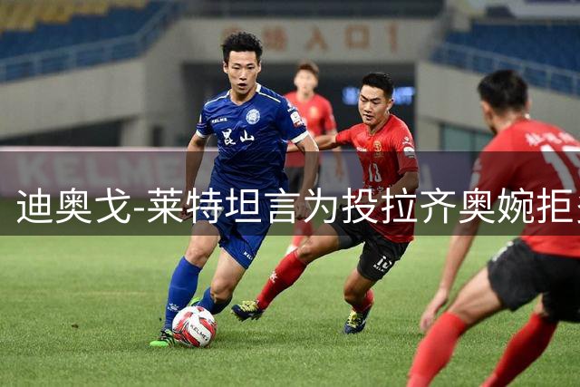 迪奥戈-莱特坦言为投拉齐奥婉拒多方邀约
